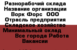 Разнорабочий склада › Название организации ­ Ворк Форс, ООО › Отрасль предприятия ­ Складское хозяйство › Минимальный оклад ­ 32 000 - Все города Работа » Вакансии   